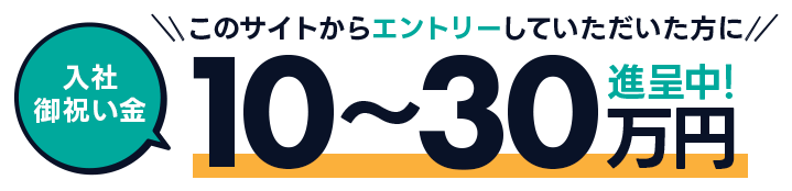入社お祝い金 10~30万進呈中!